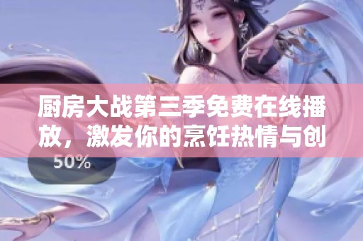 廚房大戰(zhàn)第三季免費在線播放，激發(fā)你的烹飪熱情與創(chuàng)意靈感