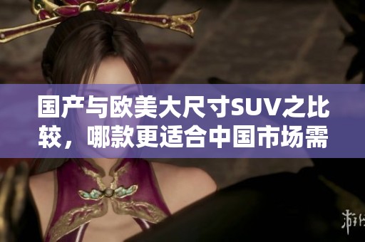 國(guó)產(chǎn)與歐美大尺寸SUV之比較，哪款更適合中國(guó)市場(chǎng)需求