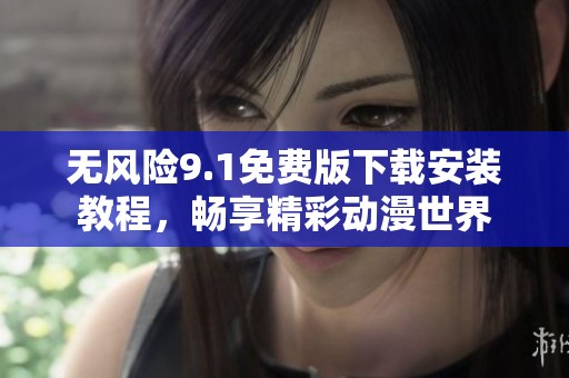 無風(fēng)險9.1免費版下載安裝教程，暢享精彩動漫世界