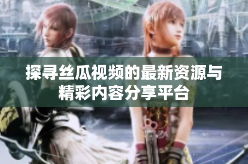 探尋絲瓜視頻的最新資源與精彩內(nèi)容分享平臺(tái)
