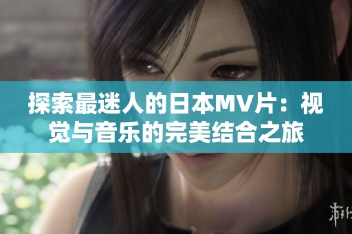 探索最迷人的日本MV片：視覺(jué)與音樂(lè)的完美結(jié)合之旅