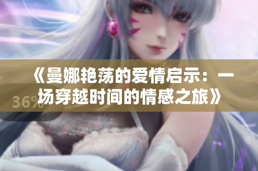 《曼娜艷蕩的愛(ài)情啟示：一場(chǎng)穿越時(shí)間的情感之旅》