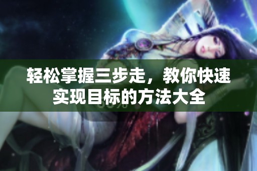 輕松掌握三步走，教你快速實(shí)現(xiàn)目標(biāo)的方法大全