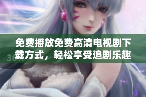 免費播放免費高清電視劇下載方式，輕松享受追劇樂趣