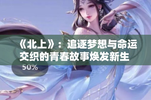 《北上》：追逐夢(mèng)想與命運(yùn)交織的青春故事煥發(fā)新生 
