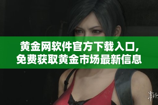 黃金網(wǎng)軟件官方下載入口,免費(fèi)獲取黃金市場最新信息與服務(wù)