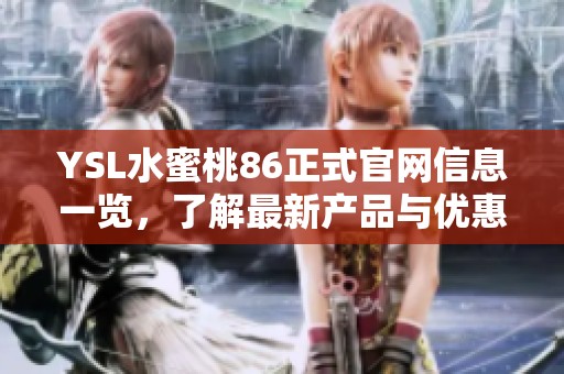 YSL水蜜桃86正式官網(wǎng)信息一覽，了解最新產(chǎn)品與優(yōu)惠活動