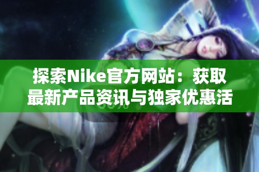 探索Nike官方網(wǎng)站：獲取最新產(chǎn)品資訊與獨(dú)家優(yōu)惠活動(dòng)
