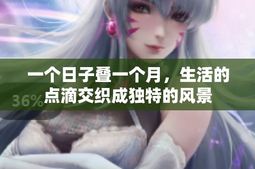 一個日子疊一個月，生活的點滴交織成獨特的風(fēng)景