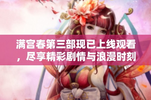 滿宮春第三部現(xiàn)已上線觀看，盡享精彩劇情與浪漫時(shí)刻