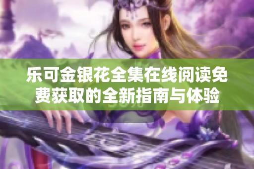 樂(lè)可金銀花全集在線(xiàn)閱讀免費(fèi)獲取的全新指南與體驗(yàn)