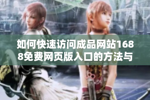 如何快速訪問成品網(wǎng)站1688免費(fèi)網(wǎng)頁版入口的方法與技巧分享