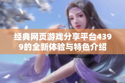 經典網(wǎng)頁游戲分享平臺4399的全新體驗與特色介紹