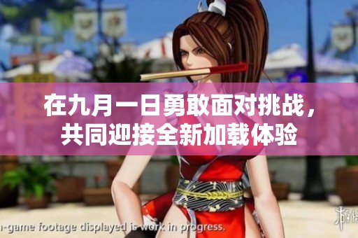 在九月一日勇敢面對(duì)挑戰(zhàn)，共同迎接全新加載體驗(yàn)
