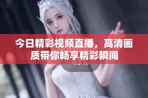 今日精彩視頻直播，高清畫質(zhì)帶你暢享精彩瞬間