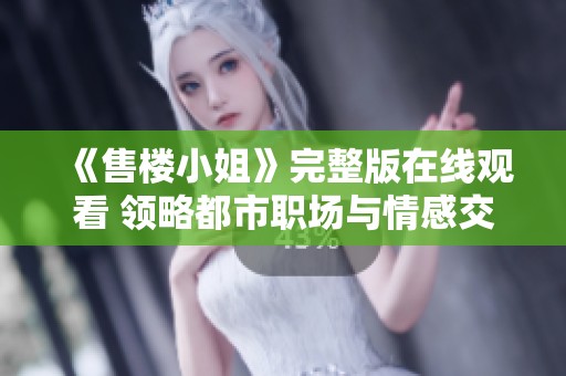 《售樓小姐》完整版在線觀看 領(lǐng)略都市職場(chǎng)與情感交織的故事