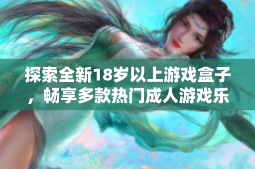 探索全新18歲以上游戲盒子，暢享多款熱門成人游戲樂趣無限