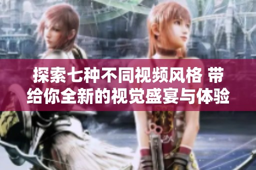 探索七種不同視頻風(fēng)格 帶給你全新的視覺盛宴與體驗