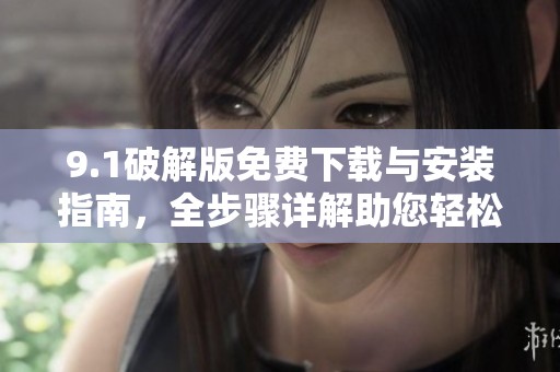 9.1破解版免費下載與安裝指南，全步驟詳解助您輕松上手