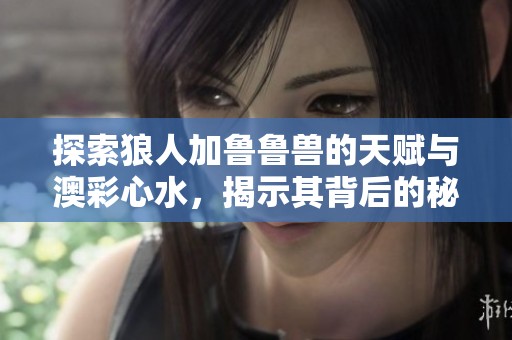探索狼人加魯魯獸的天賦與澳彩心水，揭示其背后的秘密與魅力