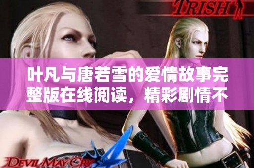 葉凡與唐若雪的愛情故事完整版在線閱讀，精彩劇情不容錯過