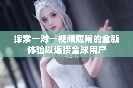 探索一對一視頻應用的全新體驗以連接全球用戶
