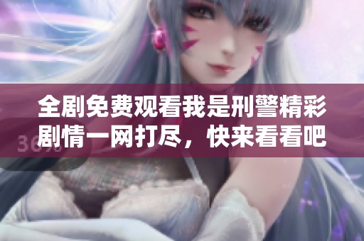 全劇免費(fèi)觀看我是刑警精彩劇情一網(wǎng)打盡，快來(lái)看看吧