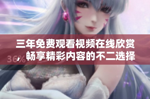 三年免費(fèi)觀看視頻在線欣賞，暢享精彩內(nèi)容的不二選擇