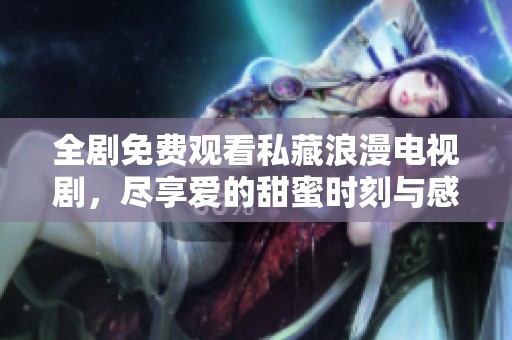 全劇免費觀看私藏浪漫電視劇，盡享愛的甜蜜時刻與感人劇情