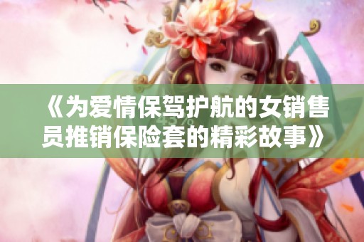 《為愛情保駕護航的女銷售員推銷保險套的精彩故事》