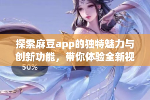 探索麻豆app的獨(dú)特魅力與創(chuàng)新功能，帶你體驗(yàn)全新視角