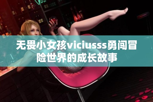 無畏小女孩viciusss勇闖冒險(xiǎn)世界的成長故事