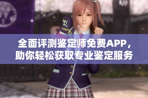 全面評測鑒定師免費APP，助你輕松獲取專業(yè)鑒定服務(wù)