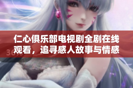 仁心俱樂部電視劇全劇在線觀看，追尋感人故事與情感共鳴體驗(yàn)