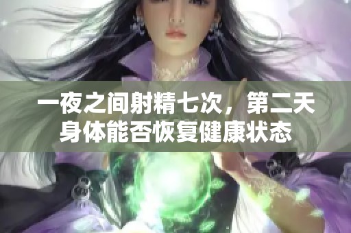 一夜之間射精七次，第二天身體能否恢復(fù)健康狀態(tài)