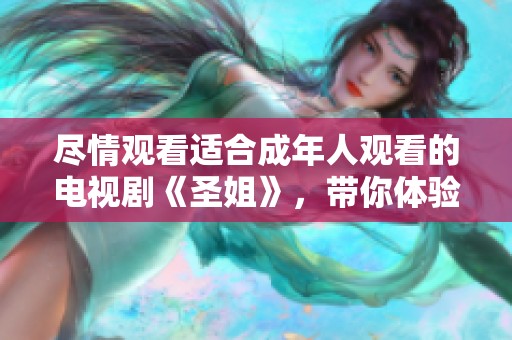 盡情觀看適合成年人觀看的電視劇《圣姐》，帶你體驗精彩劇情