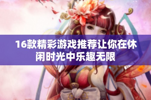 16款精彩游戲推薦讓你在休閑時(shí)光中樂(lè)趣無(wú)限