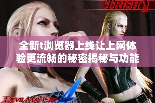 全新t瀏覽器上線(xiàn)讓上網(wǎng)體驗(yàn)更流暢的秘密揭秘與功能解析