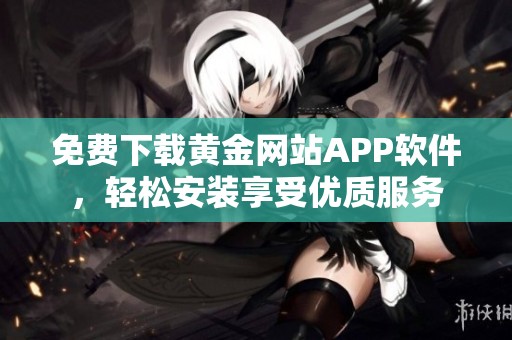 免費下載黃金網(wǎng)站APP軟件，輕松安裝享受優(yōu)質(zhì)服務(wù)