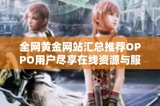 全網(wǎng)黃金網(wǎng)站匯總推薦OPPO用戶盡享在線資源與服務