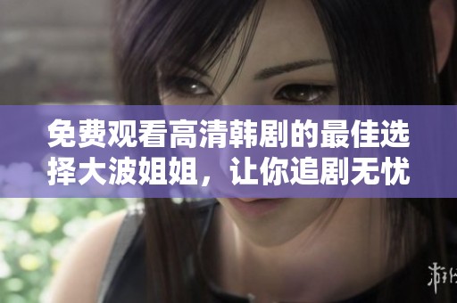 免費(fèi)觀看高清韓劇的最佳選擇大波姐姐，讓你追劇無憂