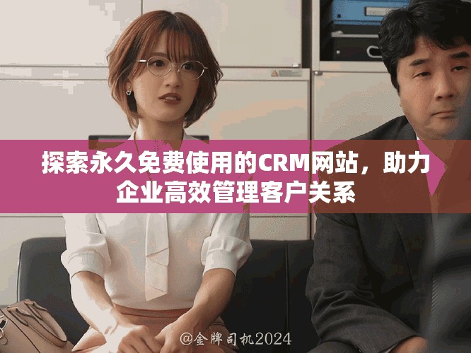 探索永久免費(fèi)使用的CRM網(wǎng)站，助力企業(yè)高效管理客戶關(guān)系