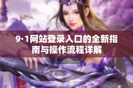 9·1網站登錄入口的全新指南與操作流程詳解