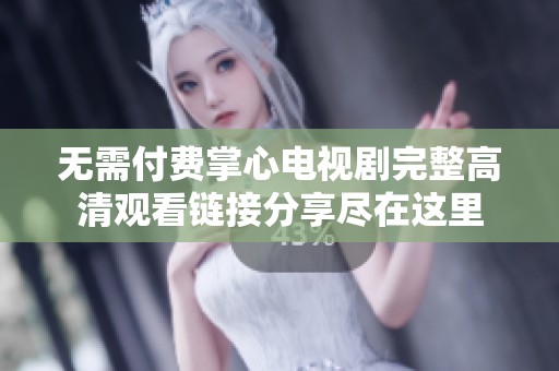 無(wú)需付費(fèi)掌心電視劇完整高清觀(guān)看鏈接分享盡在這里