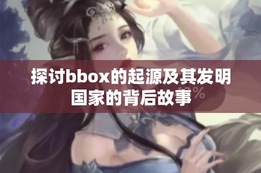 探討bbox的起源及其發(fā)明國(guó)家的背后故事