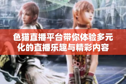色貓直播平臺(tái)帶你體驗(yàn)多元化的直播樂趣與精彩內(nèi)容