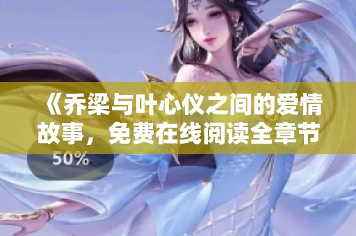 《喬梁與葉心儀之間的愛情故事，免費(fèi)在線閱讀全章節(jié)》