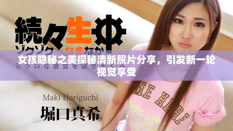 女孩隱秘之美探秘清新照片分享，引發(fā)新一輪視覺享受