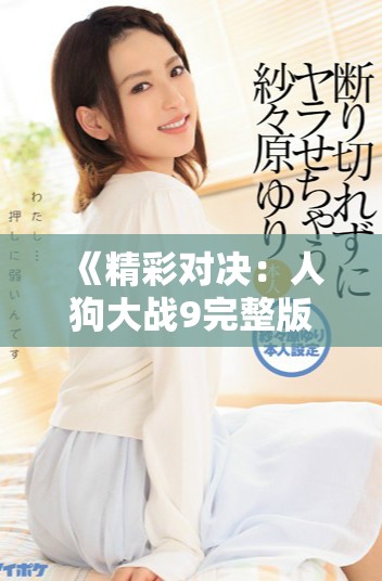 《精彩對決：人狗大戰(zhàn)9完整版免費(fèi)觀看鏈接分享》
