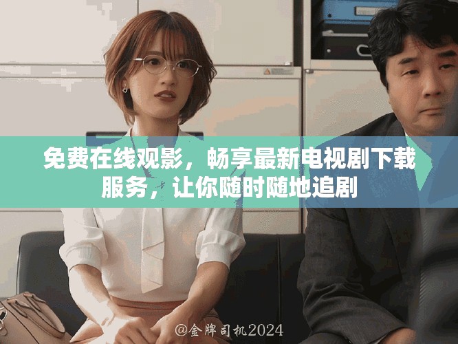 免費在線觀影，暢享最新電視劇下載服務，讓你隨時隨地追劇